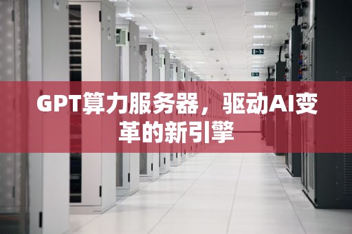 GPT算力服务器，驱动AI变革的新引擎