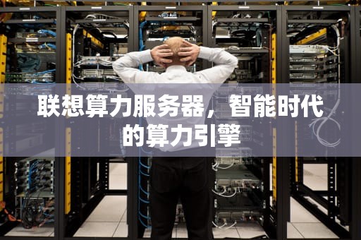 联想算力服务器，智能时代的算力引擎