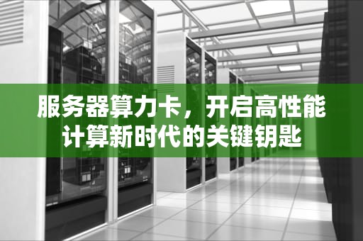 服务器算力卡，开启高性能计算新时代的关键钥匙