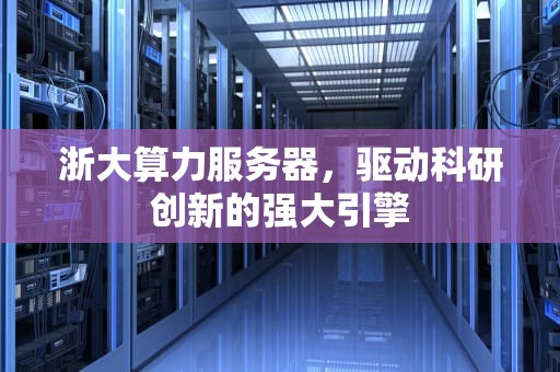 浙大算力服务器，驱动科研创新的强大引擎