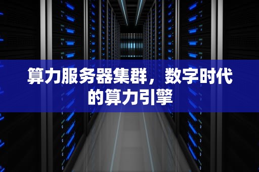 算力服务器集群，数字时代的算力引擎