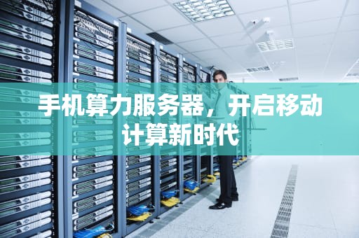 手机算力服务器，开启移动计算新时代