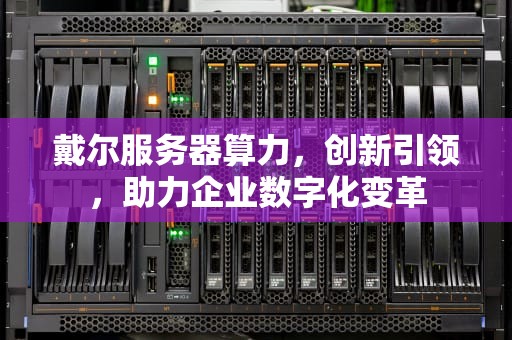 戴尔服务器算力，创新引领，助力企业数字化变革