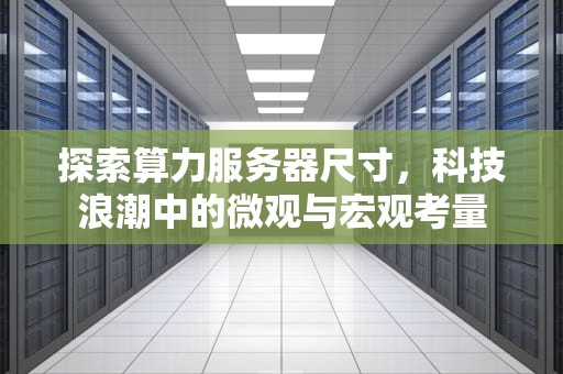 探索算力服务器尺寸，科技浪潮中的微观与宏观考量