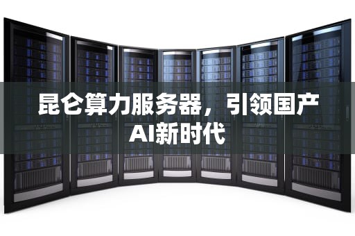 昆仑算力服务器，引领国产AI新时代