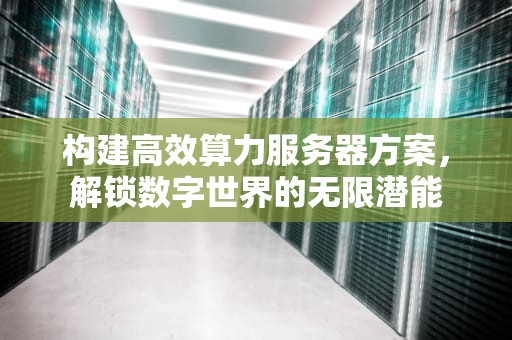 构建高效算力服务器方案，解锁数字世界的无限潜能