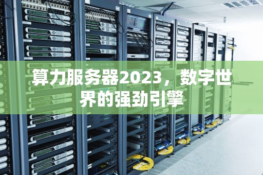 算力服务器2023，数字世界的强劲引擎