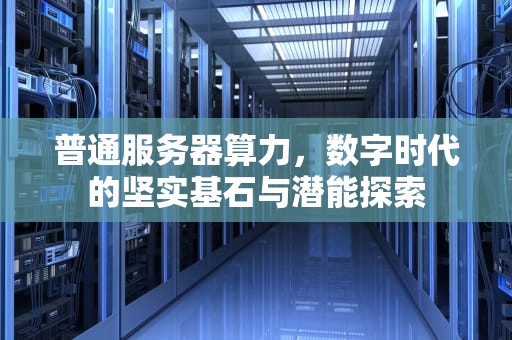 普通服务器算力，数字时代的坚实基石与潜能探索
