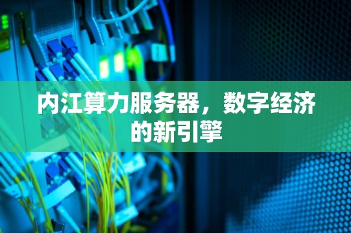 内江算力服务器，数字经济的新引擎