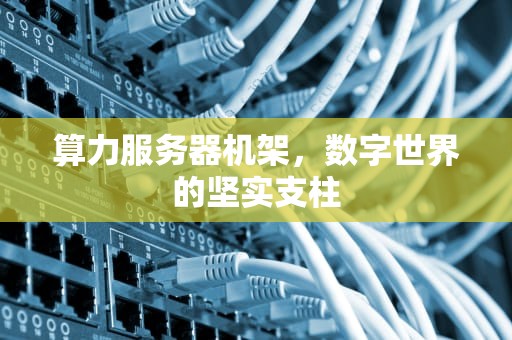 算力服务器机架，数字世界的坚实支柱