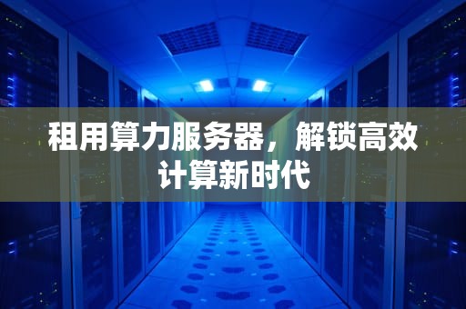 租用算力服务器，解锁高效计算新时代