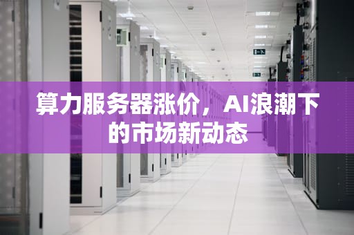 算力服务器涨价，AI浪潮下的市场新动态
