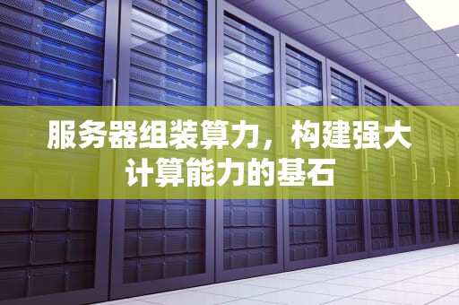 服务器组装算力，构建强大计算能力的基石