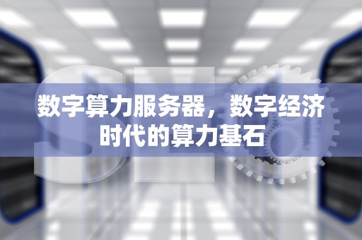 数字算力服务器，数字经济时代的算力基石