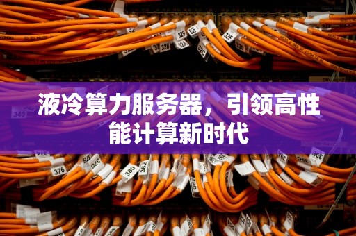 液冷算力服务器，引领高性能计算新时代