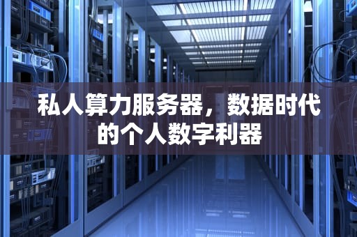 私人算力服务器，数据时代的个人数字利器
