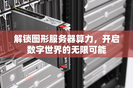 解锁图形服务器算力，开启数字世界的无限可能