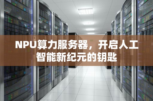 NPU算力服务器，开启人工智能新纪元的钥匙