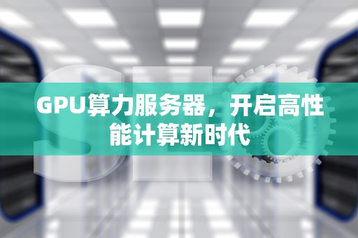 GPU算力服务器，开启高性能计算新时代