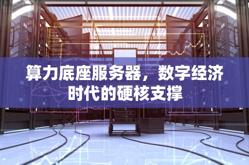 算力底座服务器，数字经济时代的硬核支撑