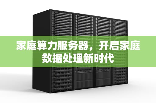 家庭算力服务器，开启家庭数据处理新时代