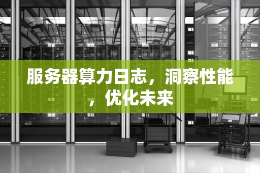 服务器算力日志，洞察性能，优化未来
