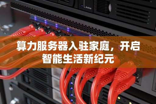 算力服务器入驻家庭，开启智能生活新纪元