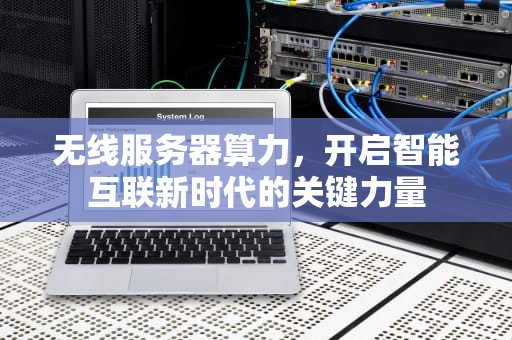 无线服务器算力，开启智能互联新时代的关键力量