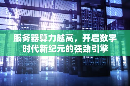 服务器算力越高，开启数字时代新纪元的强劲引擎