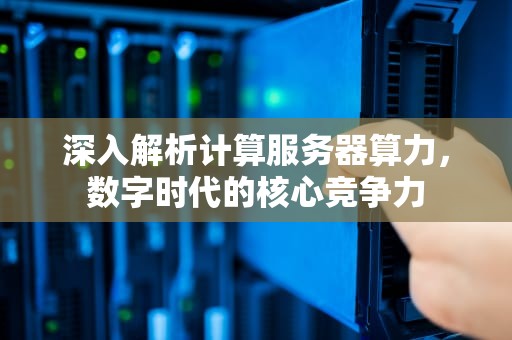 深入解析计算服务器算力，数字时代的核心竞争力