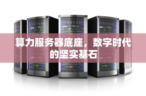 算力服务器底座，数字时代的坚实基石