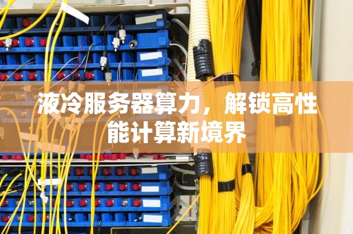 液冷服务器算力，解锁高性能计算新境界