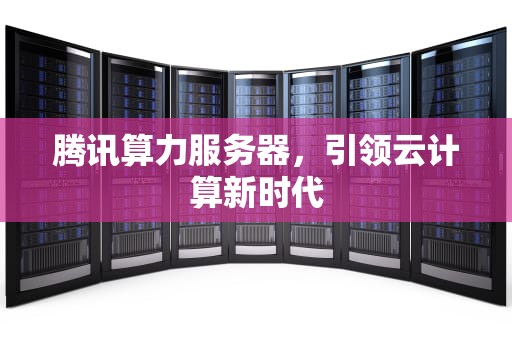 腾讯算力服务器，引领云计算新时代