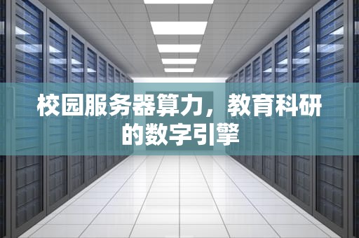 校园服务器算力，教育科研的数字引擎