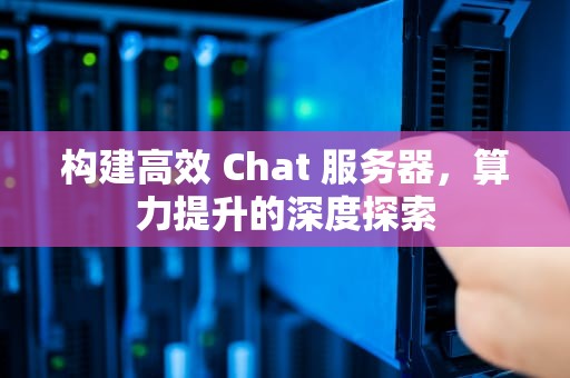 构建高效 Chat 服务器，算力提升的深度探索