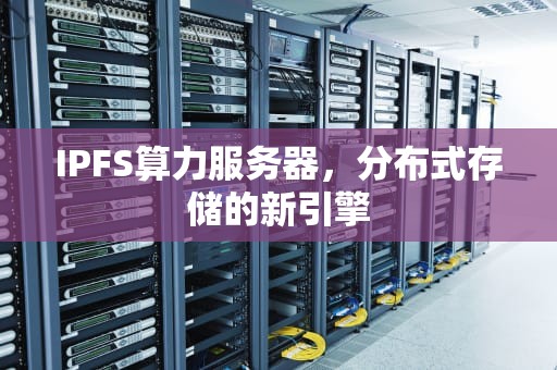 IPFS算力服务器，分布式存储的新引擎