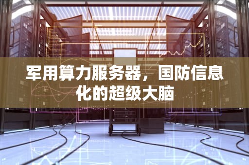军用算力服务器，国防信息化的超级大脑