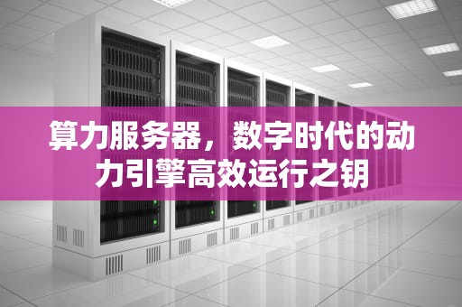 算力服务器，数字时代的动力引擎高效运行之钥