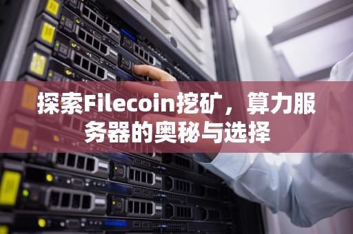 探索Filecoin挖矿，算力服务器的奥秘与选择