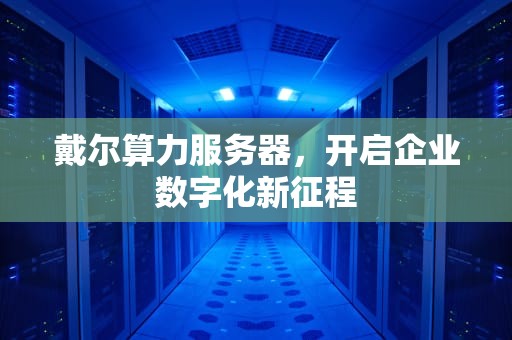 戴尔算力服务器，开启企业数字化新征程