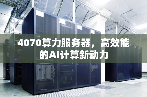 4070算力服务器，高效能的AI计算新动力