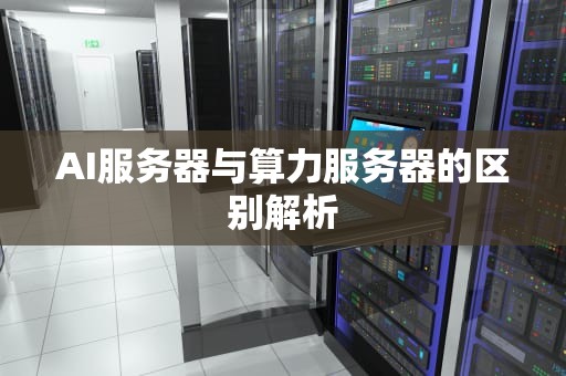 AI服务器与算力服务器的区别解析