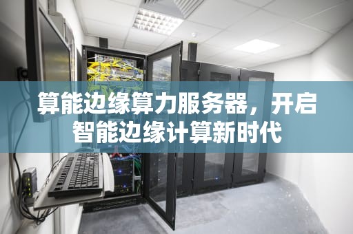算能边缘算力服务器，开启智能边缘计算新时代