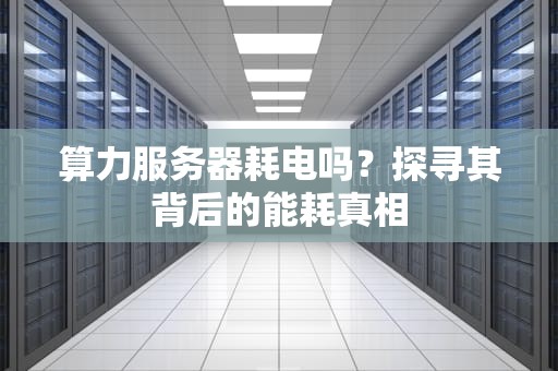 算力服务器耗电吗？探寻其背后的能耗真相