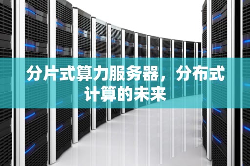 分片式算力服务器，分布式计算的未来
