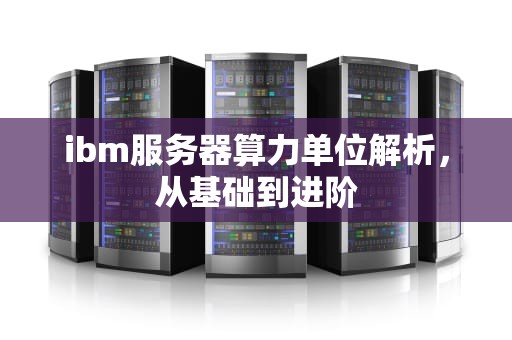 ibm服务器算力单位解析，从基础到进阶