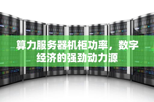 算力服务器机柜功率，数字经济的强劲动力源