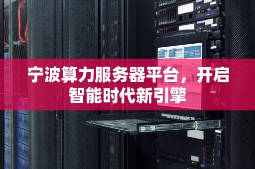 宁波算力服务器平台，开启智能时代新引擎