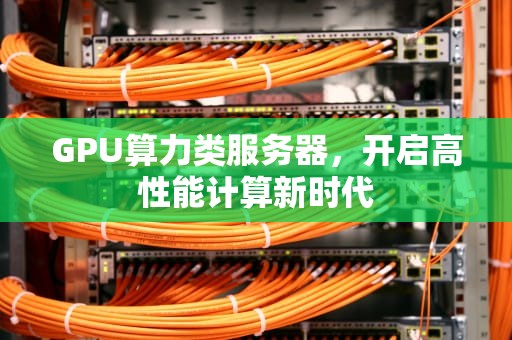 GPU算力类服务器，开启高性能计算新时代