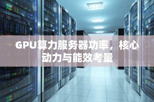 GPU算力服务器功率，核心动力与能效考量